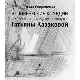 Человеческие комедии. Спектакли и образы театра Татьяны Казаковой