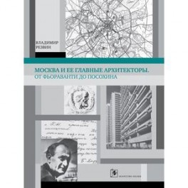Москва и её главные архитекторы. От Фьораванти до Посохина