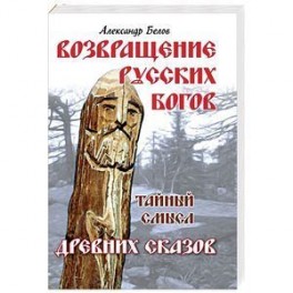 Возвращение русских богов. Тайный смысл древних сказов