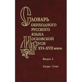 Словарь обиходного русского языка Московской Руси XVI-XVII веков. Выпуск 4. Гагара-Гуща