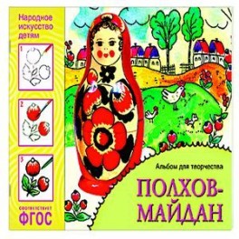 Народное искусство &mdash; детям. Полхов-майдан. Альбом для творчества. ФГОС