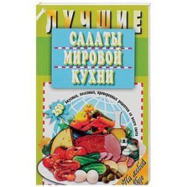 Лучшие салаты мировой кухни. 250 вкусных, полезных, проверенных рецептов