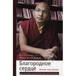 Благородное сердце: измени мир изнутри. Ургьен Тинлей Дордже