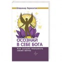 Осознай в себе Бога. Как создать реальность своей мечты