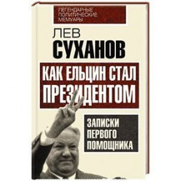 Как Ельцин стал президентом. Записки первого помощника