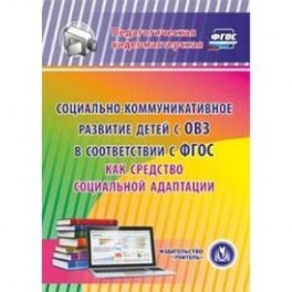 Социально-коммуникативное развитие детей с ОВЗ в соответствии с ФГОС как средство социальной адаптации (CD)