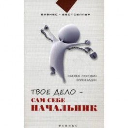 Твое дело - сам себе начальник: как стать хозяином самому себе: подробное руководство к действию