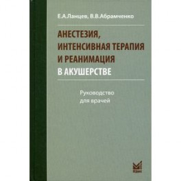 Анестезия, интенсивная терапия и реанимация в акушерстве. Руководство для врачей