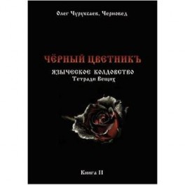 Чёрный цветникъ. Языческое колдовство. Тетради Вещих. Книга 2