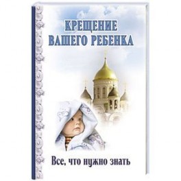 Крещение вашего ребенка. Все, что нужно знать