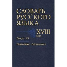 Словарь русского языка XVIII века. Выпуск 15 (Непочатый - Обломаться)