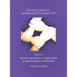 Безопасность жизнедеятельности. Часть 1. Защита населения и территорий в чрезвычайных ситуациях. Учебное пособие