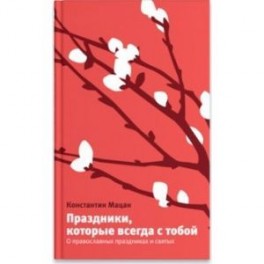 Праздники, которые всегда с тобой. О православных праздниках и святых