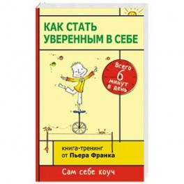 Как стать уверенным в себе. Всего 6 минут в день. Книга-тренинг