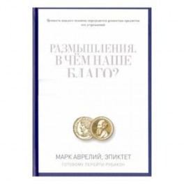 Размышления. В чем наше благо? Готовому перейти Рубикон. Марк Аврелий, Эпиктет