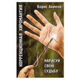 Коррекционная хиромантия. Нарисуй свою судьбу