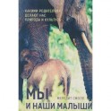 Мы и наши малыши. Какими родителями делают нас природа и культура