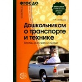 Дошкольникам о транспорте и технике. Беседы, рассказы и сказки