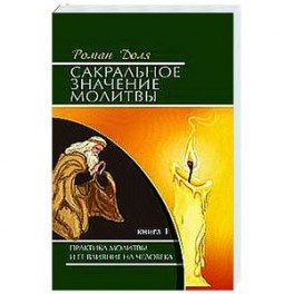 Сакральное значение молитвы. Кн. 1. 7-е изд. Практика молитвы и ее влияние на человека