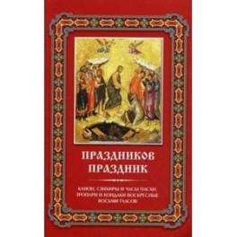 Праздников праздник. Канон, стихиры и часы Пасхи. Тропари и кондаки воскресные восьми гласов