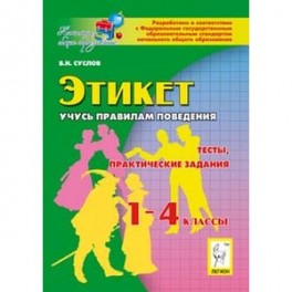Этикет. Учусь правилам поведения. 1-4 классы. Тесты, практические задания