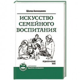 Искусство семейного воспитания. Педагогическое эссе