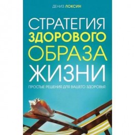 Стратегия здорового образа жизни. Простые решения для вашего здоровья
