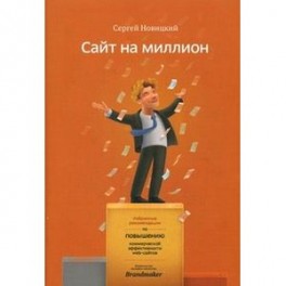 Сайт на миллион. Избранные рекомендации по повышению коммерческой эффективности web-сайта