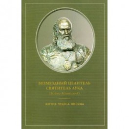 Безмездный целитель Святитель Лука (Войно-Ясенецкий). Житие. Чудеса. Письма