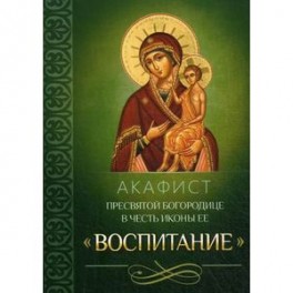 Акафист Пресвятой Богородице в честь иконы Ее "Воспитание"
