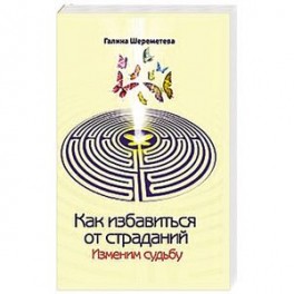 Как избавиться от страданий. Изменим судьбу