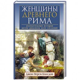 Женщины Древнего Рима. Увлекательные истории жизни римлянок всех сословий