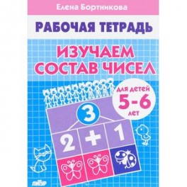 Изучаем состав чисел. Рабочая тетрадь для детей 5-6 лет