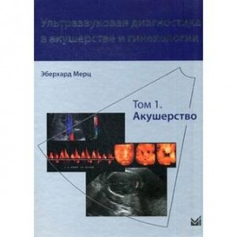 Ультразвуковая диагностика в акушерстве и гинекологии. В 2-х томах. Том 1: Акушерство