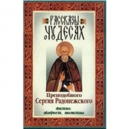 Рассказы о чудесах преподобного Сергия Радонежского. Житие, акафист, молитвы