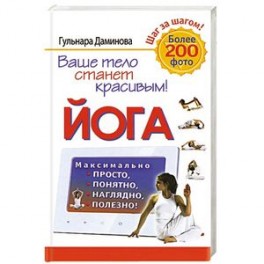 Йога. Максимально просто, понятно, наглядно и полезно!