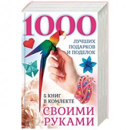 1000 лучших подарков и поделок своими руками. 5 книг