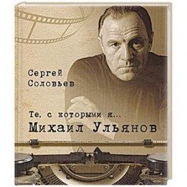Те,с которыми я... Михаил Ульянов