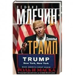 Дональд Трамп. Роль и маска. От ведущего реалити-шоу до хозяина Белого дома