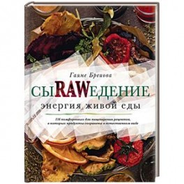 Сыроедение. Энергия живой еды. 116 комфортных рецептов, в которых продукты сохранены в естественном
