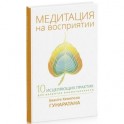 Медитация на восприятии. Десять исцеляющих практик для развития внимательности