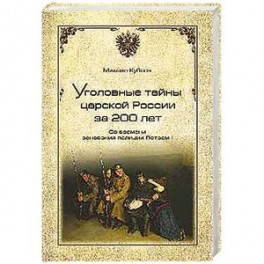 Уголовные тайны царской России за 200 лет. Со времени основания полиции Петром I