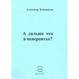 А дальше что в невероятье?
