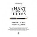 Smart Business Idioms. Оригинальные бизнес - идиомы