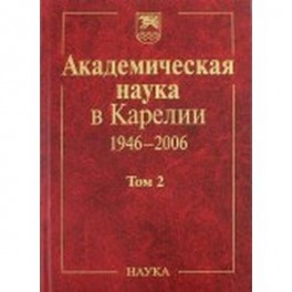 Академическая наука в Карелии. 1946-2006. В 2-х томах. Том 2