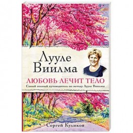 Лууле Виилма. Любовь лечит тело. Самый полный путеводитель по методу Лууле Виилмы