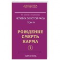 Человек золотой расы. Том 4. Рождение. Смерть. Карма. Часть 1