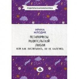 Метаморфозы родительской любви, или Как воспитывать, но не калечить