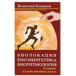 Биолокация, биоэнергетика, биоритмология в спорте и в повседневной жизни
