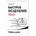 Быстрое исцеление тела. Тайны души